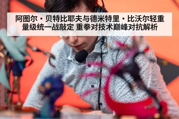 阿图尔·贝特比耶夫与德米特里·比沃尔轻重量级统一战敲定 重拳对技术巅峰对抗解析