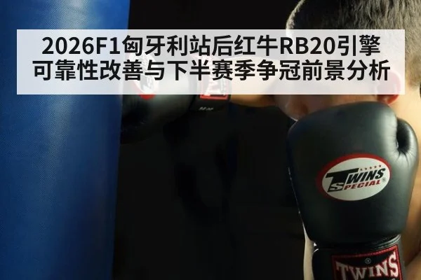 2026F1匈牙利站后红牛RB20引擎可靠性改善与下半赛季争冠前景分析