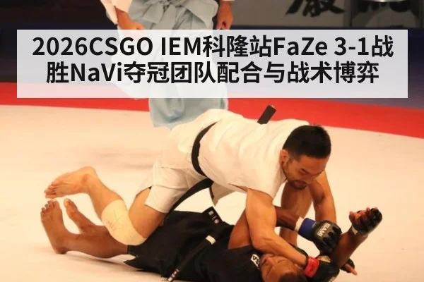2026CSGO IEM科隆站FaZe 3-1战胜NaVi夺冠团队配合与战术博弈
