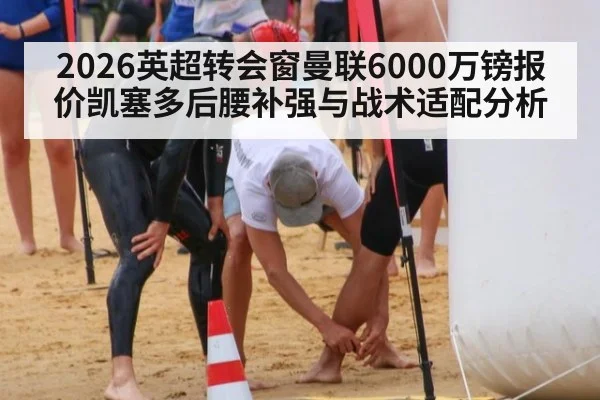 2026英超转会窗曼联6000万镑报价凯塞多后腰补强与战术适配分析