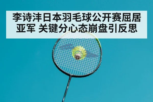 李诗沣日本羽毛球公开赛屈居亚军 关键分心态崩盘引反思