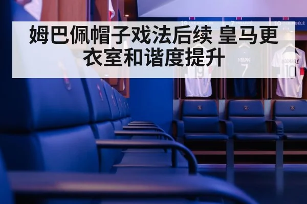姆巴佩帽子戏法后续 皇马更衣室和谐度提升